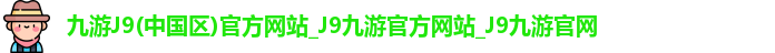 九游J9(中国区)官方网站_J9九游官方网站_J9九游官网